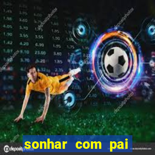 sonhar com pai jogo do bicho